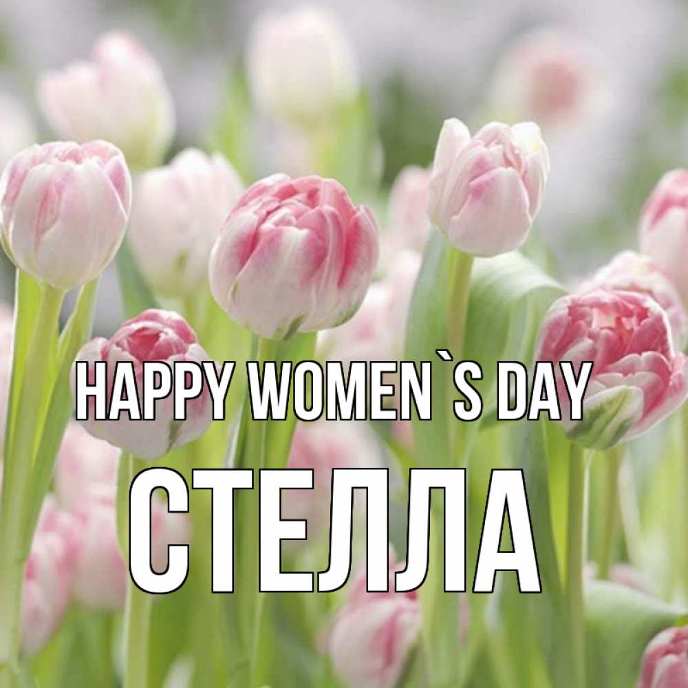 Greetings card с именем, Стелла happy women`s day цветы Greetings with text for free download 